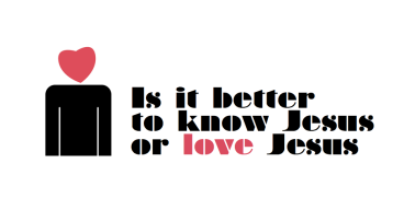 is-it-better-to-know-jesus-or-love-jesus